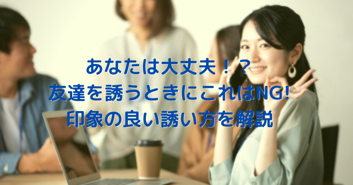 友達の誘い方はこれが鉄則 遊びに行く際はこうやって誘おう 正しい方法を徹底解説 やをらブログ